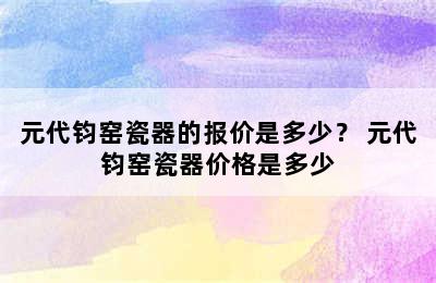 元代钧窑瓷器的报价是多少？ 元代钧窑瓷器价格是多少